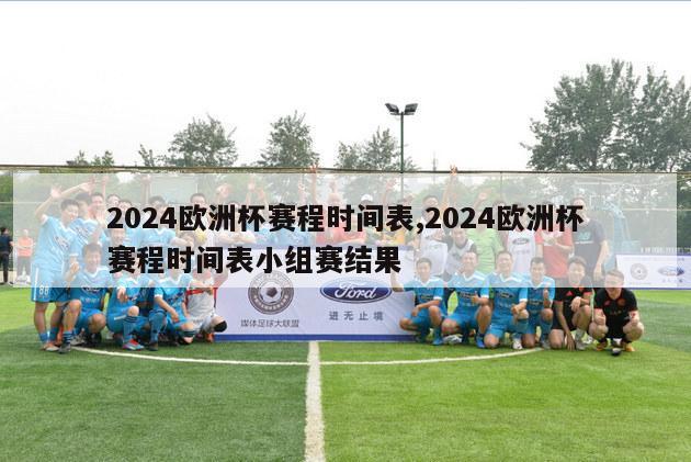 2024欧洲杯赛程时间表,2024欧洲杯赛程时间表小组赛结果