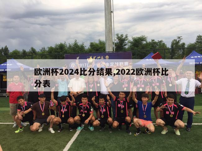 欧洲杯2024比分结果,2022欧洲杯比分表